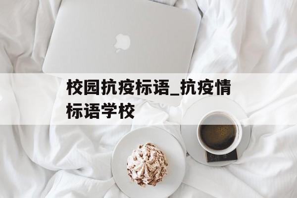 校园抗疫标语_抗疫情标语学校